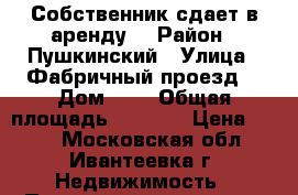 Собственник сдает в аренду  › Район ­ Пушкинский › Улица ­ Фабричный проезд  › Дом ­ 1 › Общая площадь ­ 3 000 › Цена ­ 200 - Московская обл., Ивантеевка г. Недвижимость » Помещения аренда   . Московская обл.,Ивантеевка г.